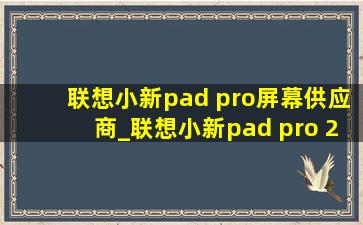 联想小新pad pro屏幕供应商_联想小新pad pro 2022屏幕供应商